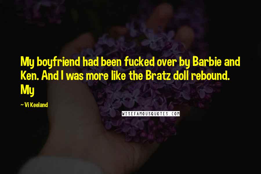 Vi Keeland Quotes: My boyfriend had been fucked over by Barbie and Ken. And I was more like the Bratz doll rebound. My