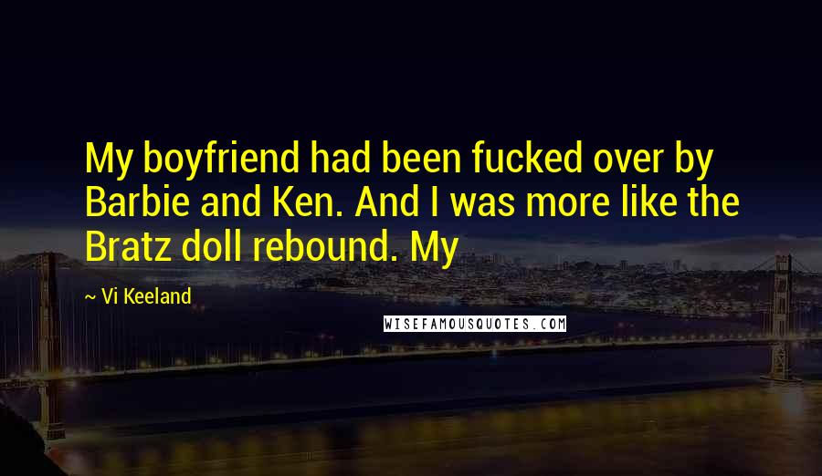 Vi Keeland Quotes: My boyfriend had been fucked over by Barbie and Ken. And I was more like the Bratz doll rebound. My