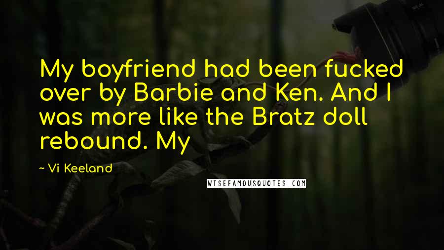 Vi Keeland Quotes: My boyfriend had been fucked over by Barbie and Ken. And I was more like the Bratz doll rebound. My