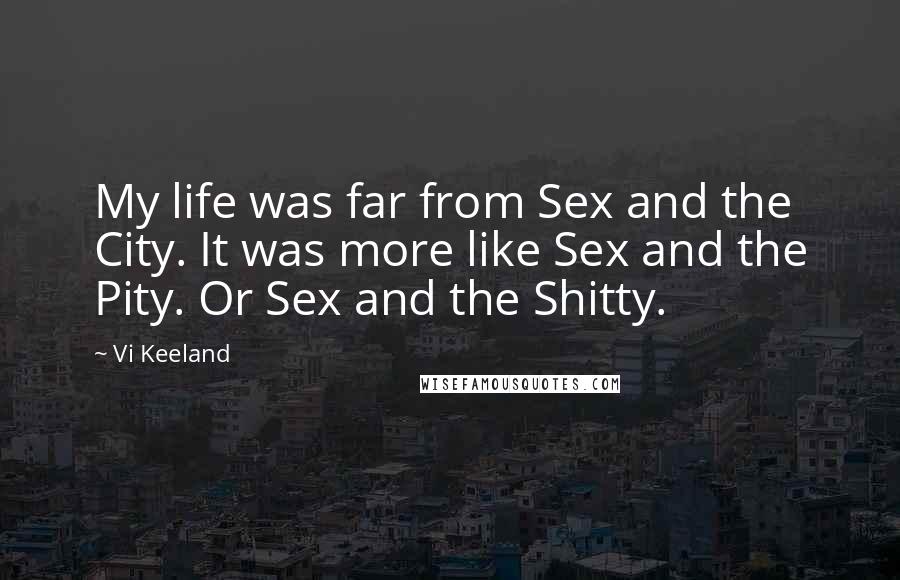 Vi Keeland Quotes: My life was far from Sex and the City. It was more like Sex and the Pity. Or Sex and the Shitty.