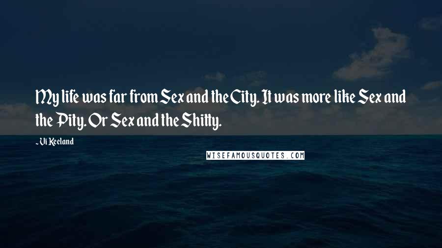 Vi Keeland Quotes: My life was far from Sex and the City. It was more like Sex and the Pity. Or Sex and the Shitty.