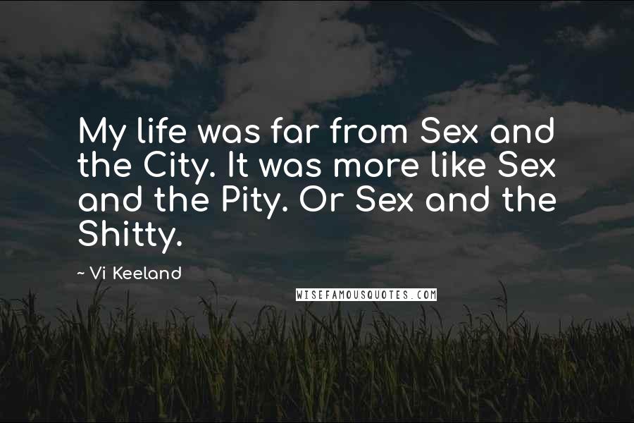 Vi Keeland Quotes: My life was far from Sex and the City. It was more like Sex and the Pity. Or Sex and the Shitty.