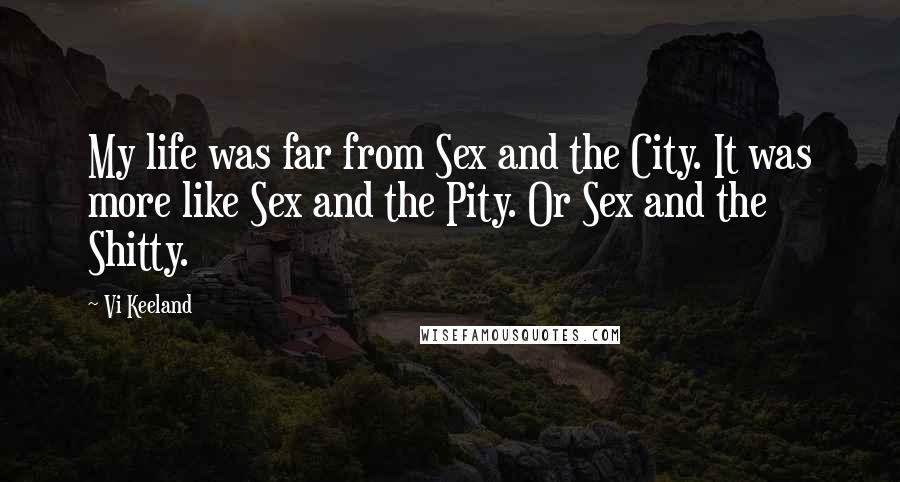 Vi Keeland Quotes: My life was far from Sex and the City. It was more like Sex and the Pity. Or Sex and the Shitty.