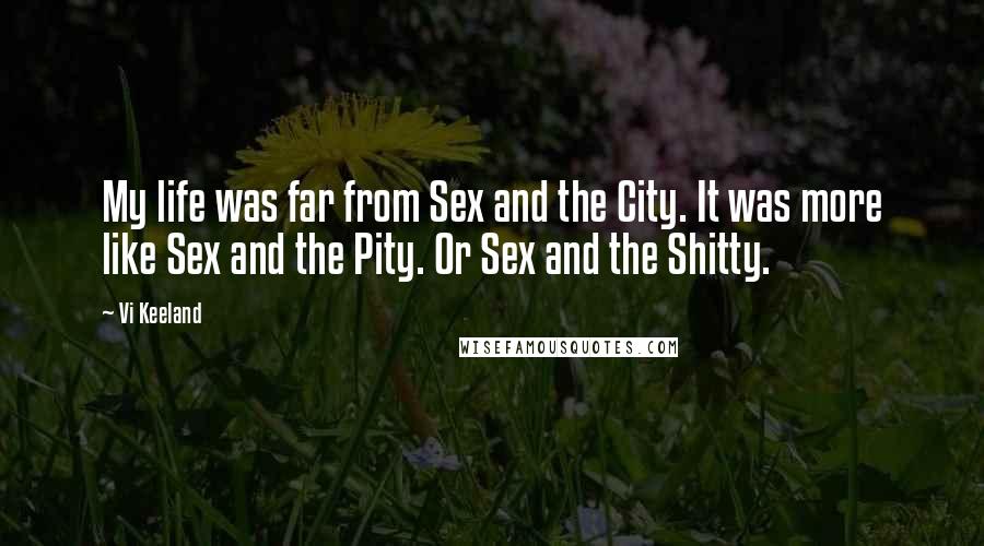 Vi Keeland Quotes: My life was far from Sex and the City. It was more like Sex and the Pity. Or Sex and the Shitty.