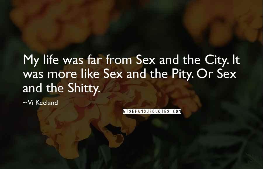 Vi Keeland Quotes: My life was far from Sex and the City. It was more like Sex and the Pity. Or Sex and the Shitty.