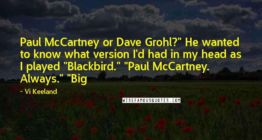 Vi Keeland Quotes: Paul McCartney or Dave Grohl?" He wanted to know what version I'd had in my head as I played "Blackbird." "Paul McCartney. Always." "Big