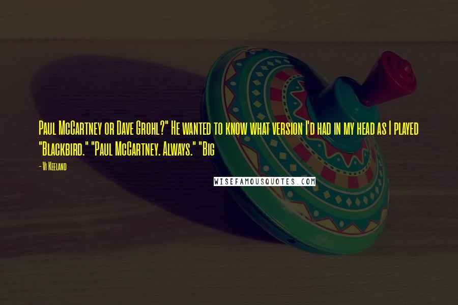 Vi Keeland Quotes: Paul McCartney or Dave Grohl?" He wanted to know what version I'd had in my head as I played "Blackbird." "Paul McCartney. Always." "Big