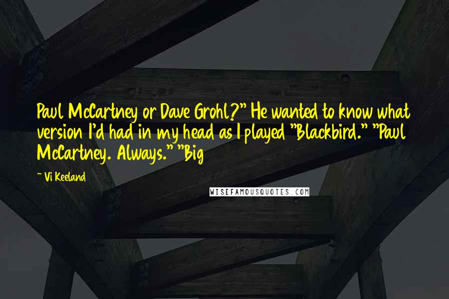 Vi Keeland Quotes: Paul McCartney or Dave Grohl?" He wanted to know what version I'd had in my head as I played "Blackbird." "Paul McCartney. Always." "Big