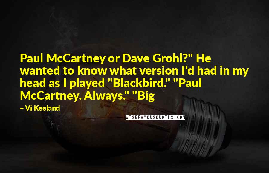 Vi Keeland Quotes: Paul McCartney or Dave Grohl?" He wanted to know what version I'd had in my head as I played "Blackbird." "Paul McCartney. Always." "Big