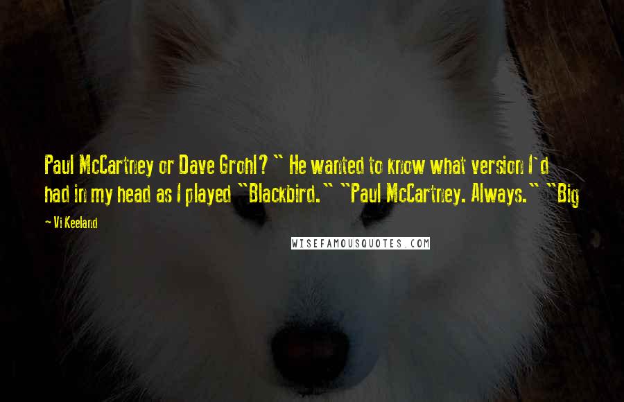 Vi Keeland Quotes: Paul McCartney or Dave Grohl?" He wanted to know what version I'd had in my head as I played "Blackbird." "Paul McCartney. Always." "Big