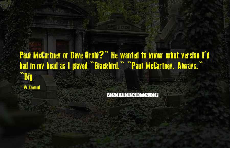 Vi Keeland Quotes: Paul McCartney or Dave Grohl?" He wanted to know what version I'd had in my head as I played "Blackbird." "Paul McCartney. Always." "Big