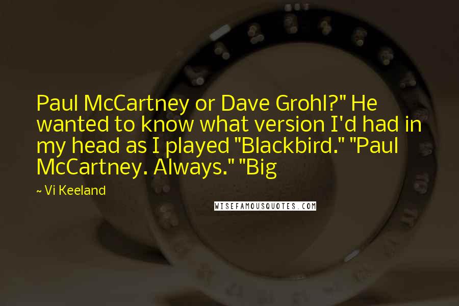 Vi Keeland Quotes: Paul McCartney or Dave Grohl?" He wanted to know what version I'd had in my head as I played "Blackbird." "Paul McCartney. Always." "Big