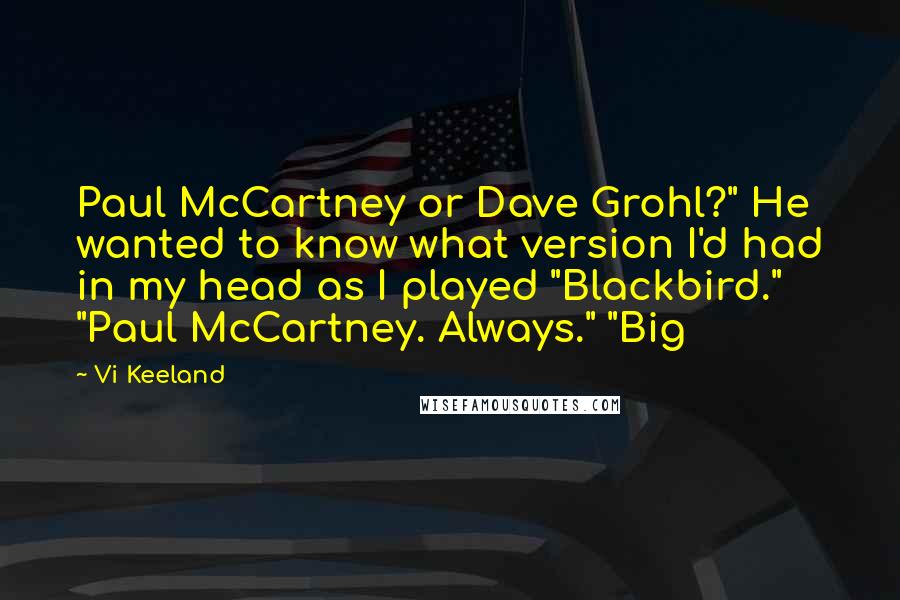 Vi Keeland Quotes: Paul McCartney or Dave Grohl?" He wanted to know what version I'd had in my head as I played "Blackbird." "Paul McCartney. Always." "Big