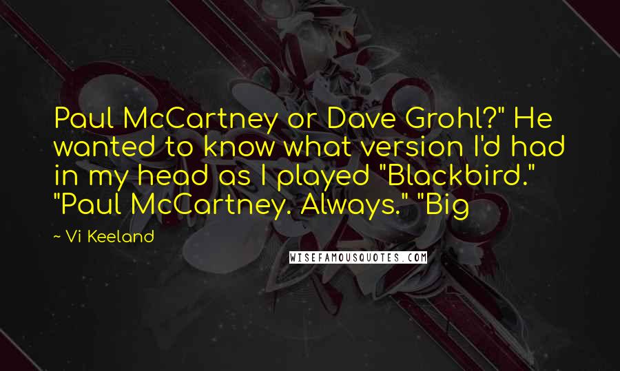 Vi Keeland Quotes: Paul McCartney or Dave Grohl?" He wanted to know what version I'd had in my head as I played "Blackbird." "Paul McCartney. Always." "Big