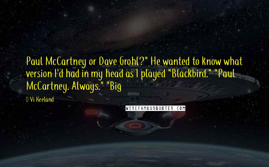 Vi Keeland Quotes: Paul McCartney or Dave Grohl?" He wanted to know what version I'd had in my head as I played "Blackbird." "Paul McCartney. Always." "Big