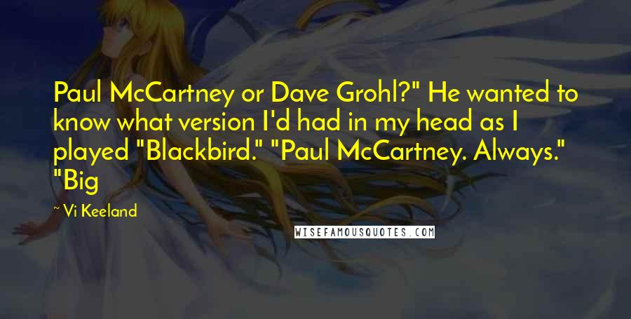 Vi Keeland Quotes: Paul McCartney or Dave Grohl?" He wanted to know what version I'd had in my head as I played "Blackbird." "Paul McCartney. Always." "Big