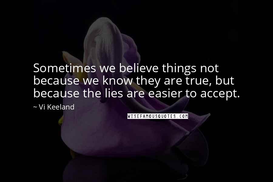 Vi Keeland Quotes: Sometimes we believe things not because we know they are true, but because the lies are easier to accept.