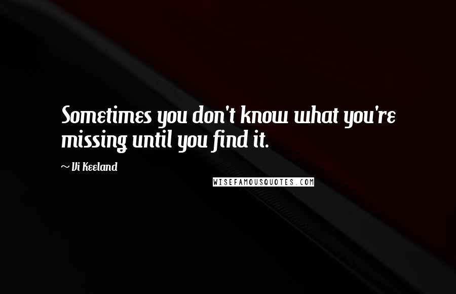 Vi Keeland Quotes: Sometimes you don't know what you're missing until you find it.