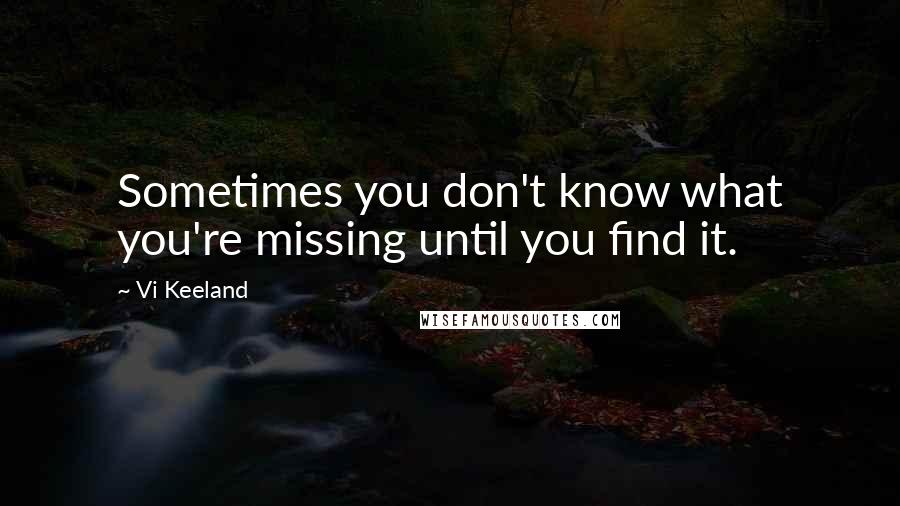 Vi Keeland Quotes: Sometimes you don't know what you're missing until you find it.