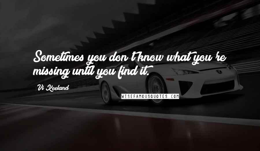 Vi Keeland Quotes: Sometimes you don't know what you're missing until you find it.