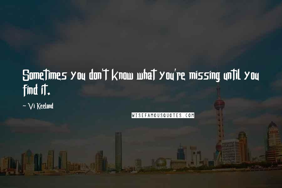 Vi Keeland Quotes: Sometimes you don't know what you're missing until you find it.