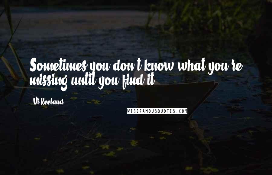 Vi Keeland Quotes: Sometimes you don't know what you're missing until you find it.