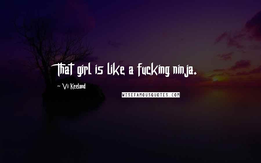 Vi Keeland Quotes: That girl is like a fucking ninja.