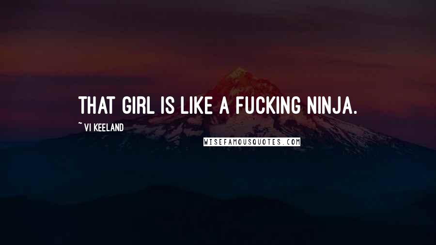 Vi Keeland Quotes: That girl is like a fucking ninja.