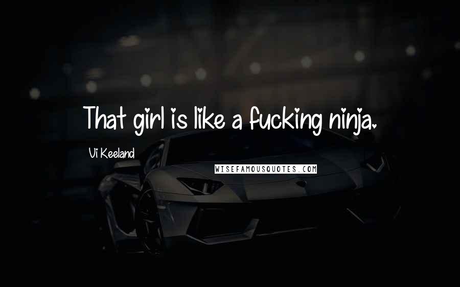 Vi Keeland Quotes: That girl is like a fucking ninja.