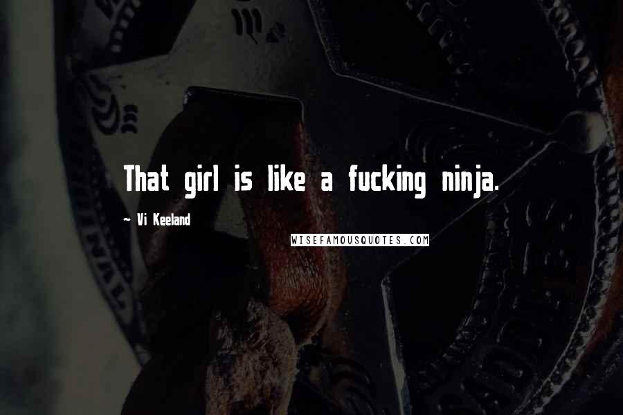 Vi Keeland Quotes: That girl is like a fucking ninja.