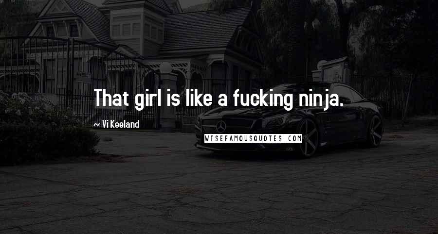 Vi Keeland Quotes: That girl is like a fucking ninja.