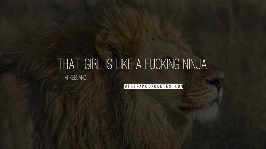 Vi Keeland Quotes: That girl is like a fucking ninja.