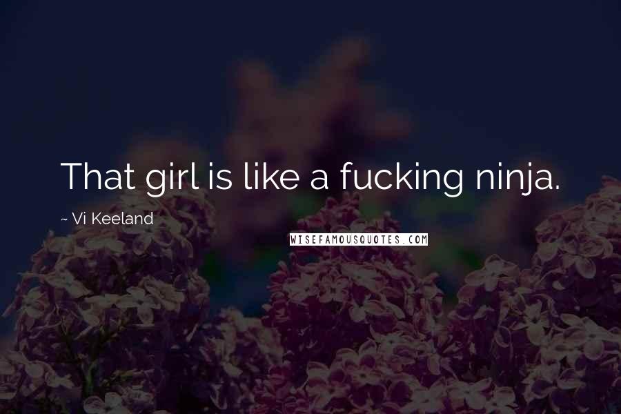 Vi Keeland Quotes: That girl is like a fucking ninja.