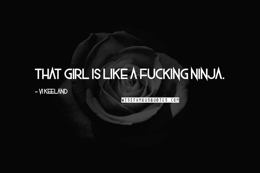 Vi Keeland Quotes: That girl is like a fucking ninja.