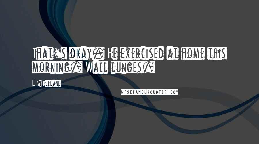 Vi Keeland Quotes: That's okay. He exercised at home this morning. Wall lunges.