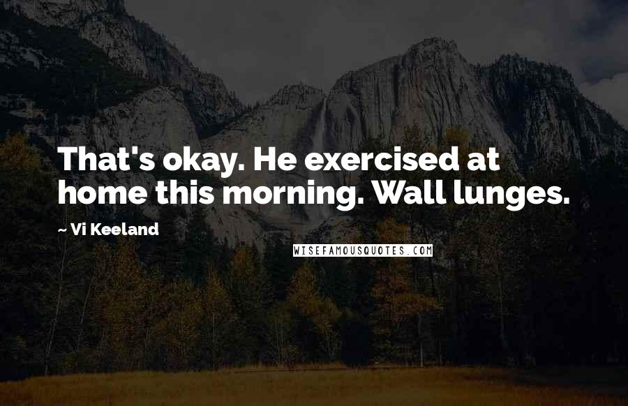 Vi Keeland Quotes: That's okay. He exercised at home this morning. Wall lunges.