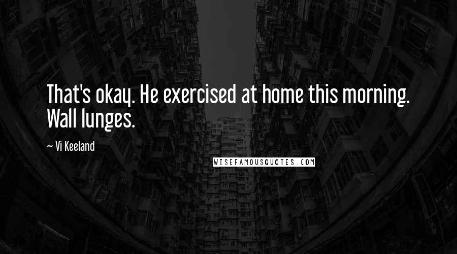 Vi Keeland Quotes: That's okay. He exercised at home this morning. Wall lunges.