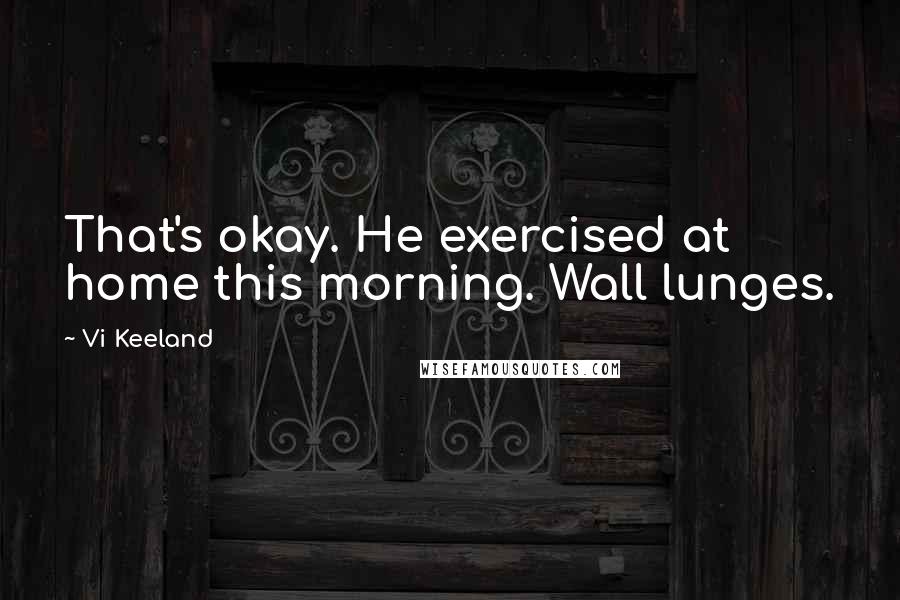 Vi Keeland Quotes: That's okay. He exercised at home this morning. Wall lunges.