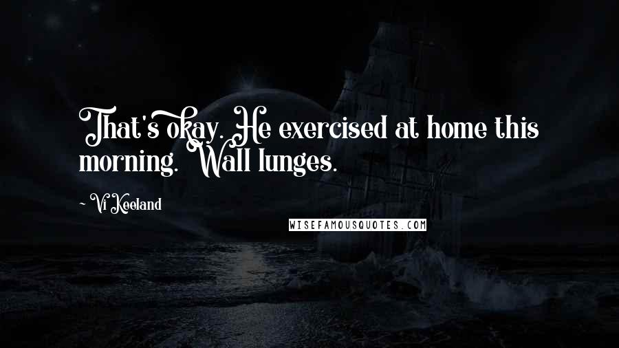 Vi Keeland Quotes: That's okay. He exercised at home this morning. Wall lunges.