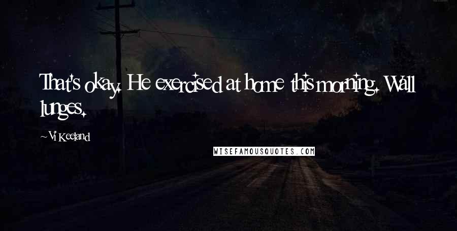 Vi Keeland Quotes: That's okay. He exercised at home this morning. Wall lunges.