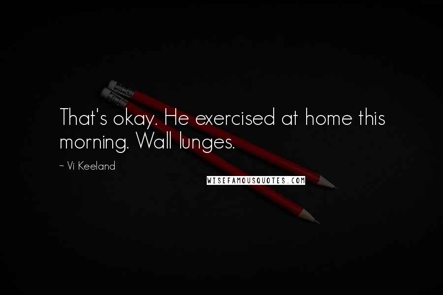 Vi Keeland Quotes: That's okay. He exercised at home this morning. Wall lunges.