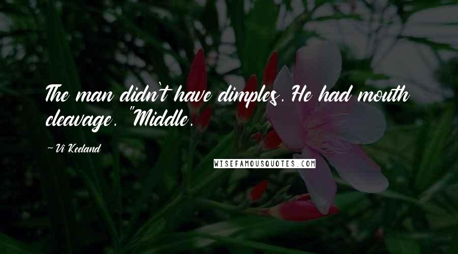 Vi Keeland Quotes: The man didn't have dimples. He had mouth cleavage. "Middle.