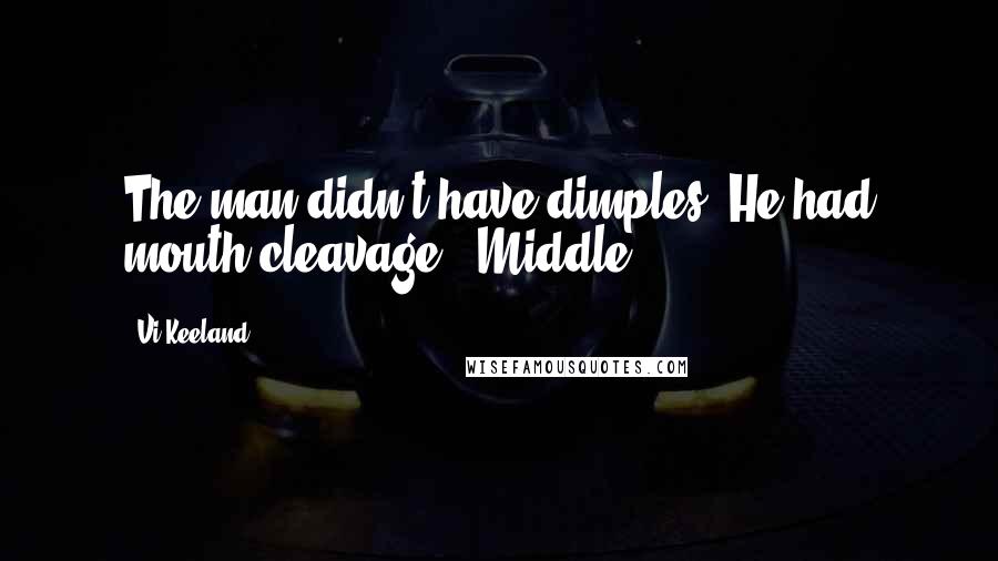 Vi Keeland Quotes: The man didn't have dimples. He had mouth cleavage. "Middle.