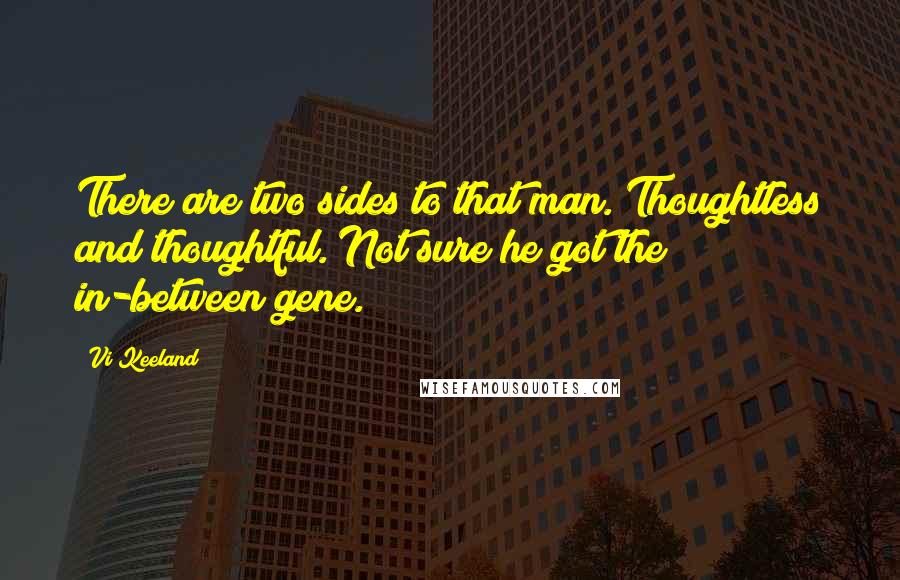 Vi Keeland Quotes: There are two sides to that man. Thoughtless and thoughtful. Not sure he got the in-between gene.