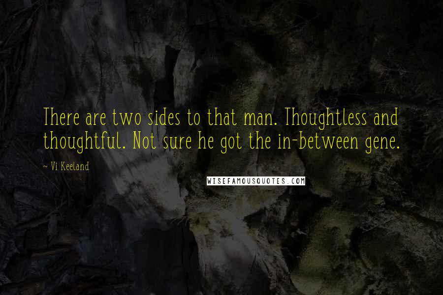 Vi Keeland Quotes: There are two sides to that man. Thoughtless and thoughtful. Not sure he got the in-between gene.