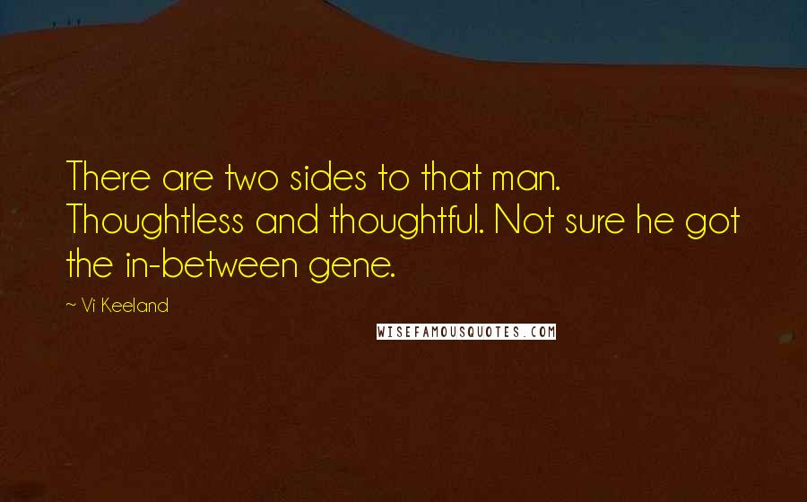 Vi Keeland Quotes: There are two sides to that man. Thoughtless and thoughtful. Not sure he got the in-between gene.