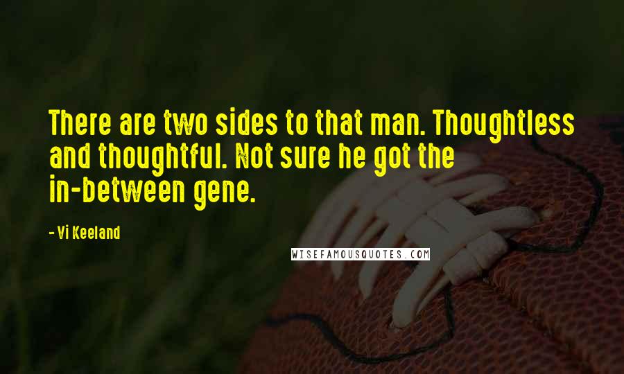 Vi Keeland Quotes: There are two sides to that man. Thoughtless and thoughtful. Not sure he got the in-between gene.
