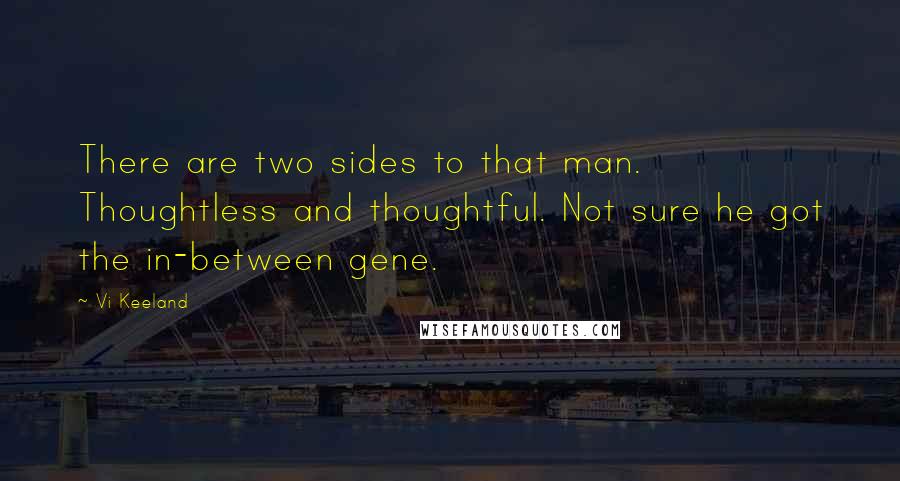 Vi Keeland Quotes: There are two sides to that man. Thoughtless and thoughtful. Not sure he got the in-between gene.