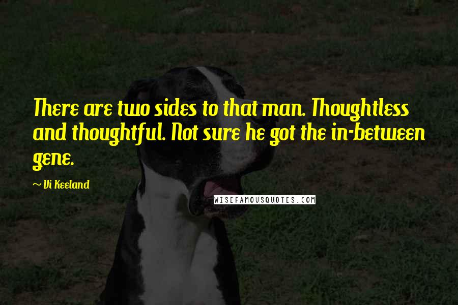 Vi Keeland Quotes: There are two sides to that man. Thoughtless and thoughtful. Not sure he got the in-between gene.