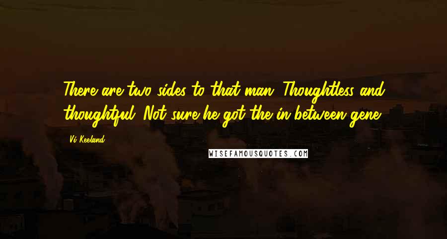 Vi Keeland Quotes: There are two sides to that man. Thoughtless and thoughtful. Not sure he got the in-between gene.